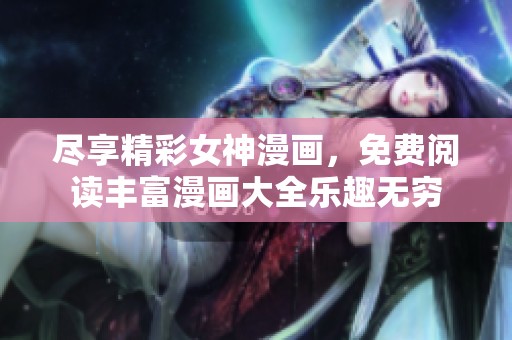尽享精彩女神漫画，免费阅读丰富漫画大全乐趣无穷