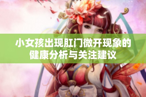 小女孩出现肛门微开现象的健康分析与关注建议