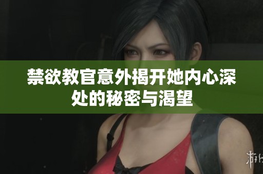 禁欲教官意外揭开她内心深处的秘密与渴望