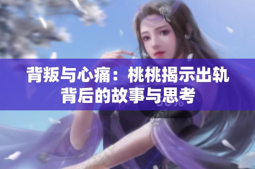 背叛与心痛：桃桃揭示出轨背后的故事与思考