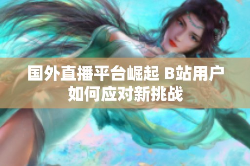 国外直播平台崛起 B站用户如何应对新挑战