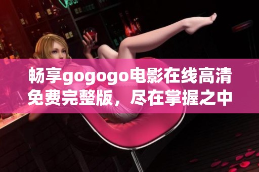 畅享gogogo电影在线高清免费完整版，尽在掌握之中