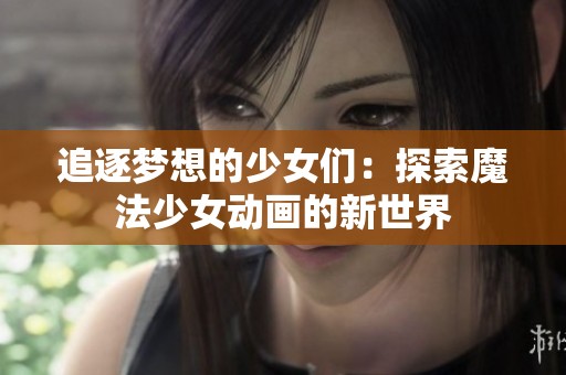 追逐梦想的少女们：探索魔法少女动画的新世界