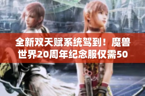 全新双天赋系统驾到！魔兽世界20周年纪念服仅需50金即可轻松解锁天赋切换