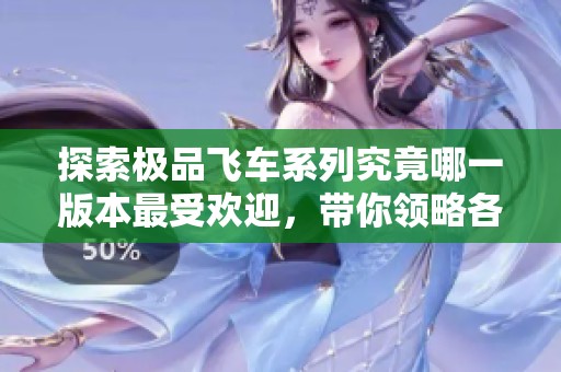 探索极品飞车系列究竟哪一版本最受欢迎，带你领略各个中文版游戏的魅力与玩法