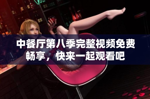 中餐厅第八季完整视频免费畅享，快来一起观看吧