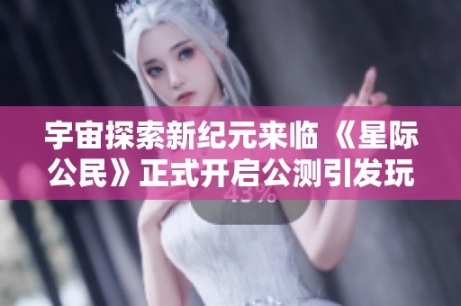 宇宙探索新纪元来临 《星际公民》正式开启公测引发玩家热议