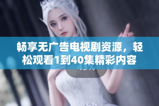 畅享无广告电视剧资源，轻松观看1到40集精彩内容
