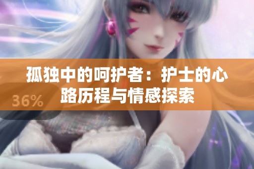 孤独中的呵护者：护士的心路历程与情感探索