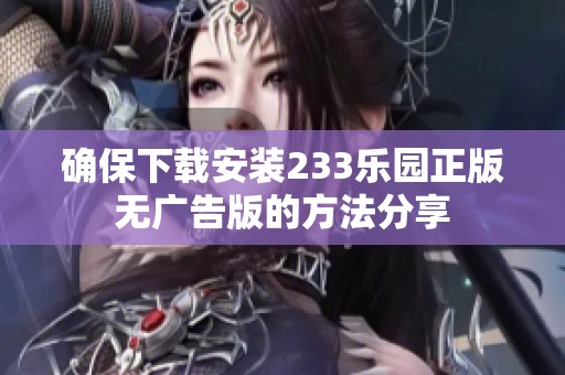 确保下载安装233乐园正版无广告版的方法分享