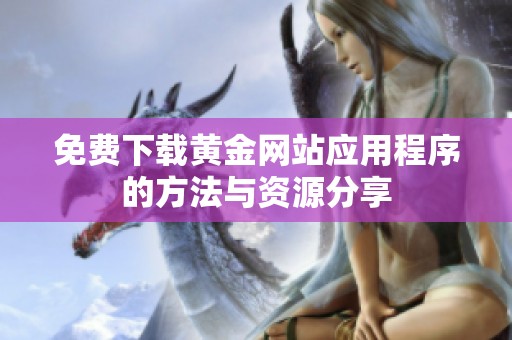 免费下载黄金网站应用程序的方法与资源分享