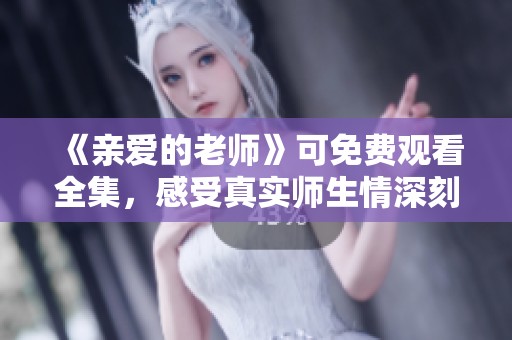《亲爱的老师》可免费观看全集，感受真实师生情深刻故事
