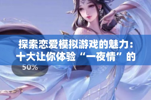 探索恋爱模拟游戏的魅力：十大让你体验“一夜情”的热门佳作盘点