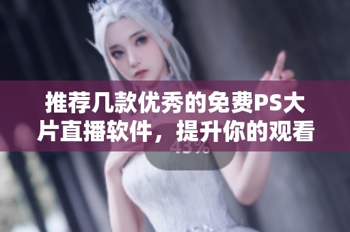 推荐几款优秀的免费PS大片直播软件，提升你的观看体验