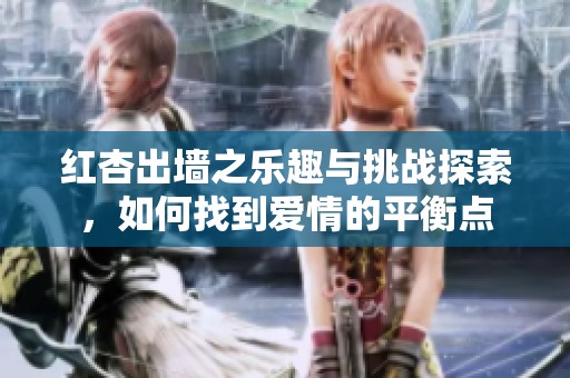 红杏出墙之乐趣与挑战探索，如何找到爱情的平衡点
