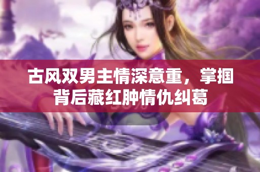 古风双男主情深意重，掌掴背后藏红肿情仇纠葛
