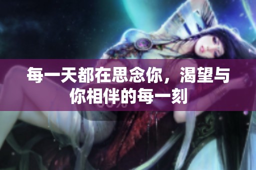 每一天都在思念你，渴望与你相伴的每一刻