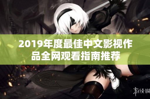 2019年度最佳中文影视作品全网观看指南推荐