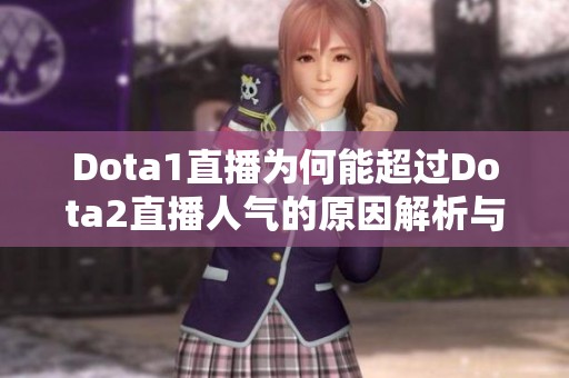 Dota1直播为何能超过Dota2直播人气的原因解析与讨论