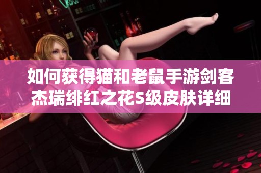 如何获得猫和老鼠手游剑客杰瑞绯红之花S级皮肤详细攻略分享