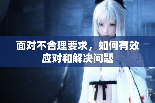 面对不合理要求，如何有效应对和解决问题