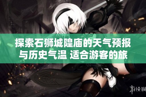 探索石狮城隍庙的天气预报与历史气温 适合游客的旅游指数分析