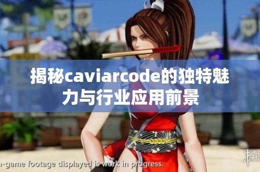 揭秘caviarcode的独特魅力与行业应用前景