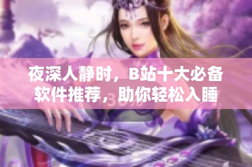 夜深人静时，B站十大必备软件推荐，助你轻松入睡