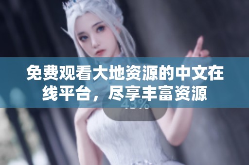 免费观看大地资源的中文在线平台，尽享丰富资源