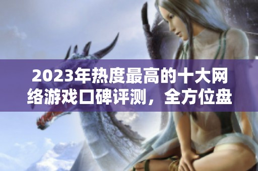 2023年热度最高的十大网络游戏口碑评测，全方位盘点玩家心中的最爱之作