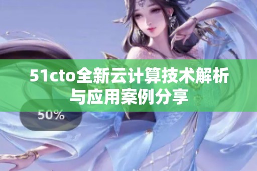 51cto全新云计算技术解析与应用案例分享