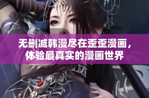 无删减韩漫尽在歪歪漫画，体验最真实的漫画世界