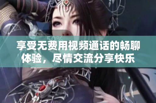 享受无费用视频通话的畅聊体验，尽情交流分享快乐