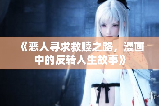 《恶人寻求救赎之路，漫画中的反转人生故事》