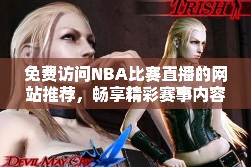 免费访问NBA比赛直播的网站推荐，畅享精彩赛事内容