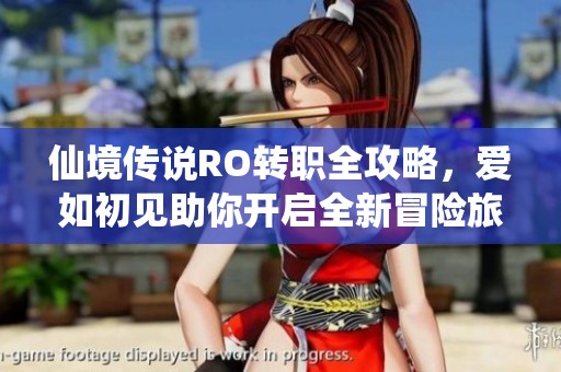 仙境传说RO转职全攻略，爱如初见助你开启全新冒险旅程，尽享奇幻体验