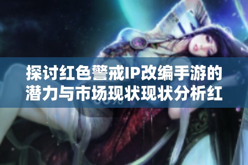 探讨红色警戒IP改编手游的潜力与市场现状现状分析红警手游是否真实存在