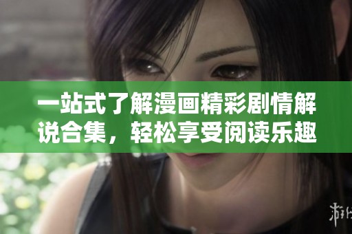 一站式了解漫画精彩剧情解说合集，轻松享受阅读乐趣
