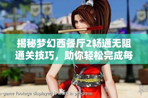揭秘梦幻西餐厅2畅通无阻通关技巧，助你轻松完成每一个挑战