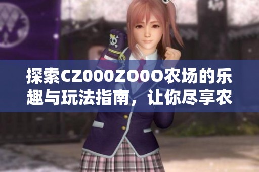 探索CZ000ZO0O农场的乐趣与玩法指南，让你尽享农场生活