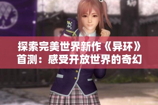 探索完美世界新作《异环》首测：感受开放世界的奇幻之美与极限挑战