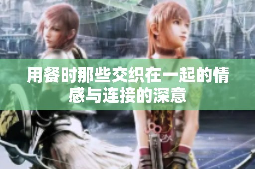 用餐时那些交织在一起的情感与连接的深意