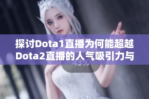探讨Dota1直播为何能超越Dota2直播的人气吸引力与受众偏好分析