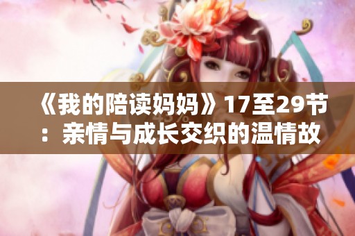 《我的陪读妈妈》17至29节：亲情与成长交织的温情故事