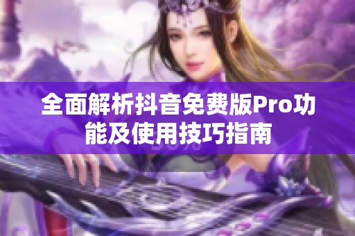 全面解析抖音免费版Pro功能及使用技巧指南