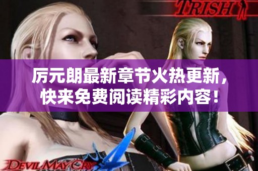 厉元朗最新章节火热更新，快来免费阅读精彩内容！