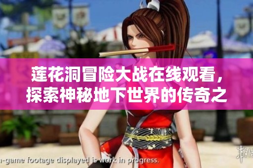 莲花洞冒险大战在线观看，探索神秘地下世界的传奇之旅