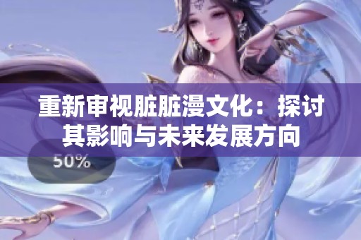 重新审视脏脏漫文化：探讨其影响与未来发展方向