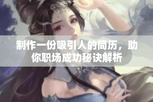 制作一份吸引人的简历，助你职场成功秘诀解析
