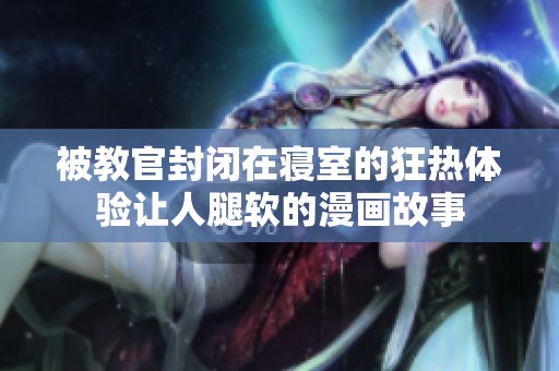 被教官封闭在寝室的狂热体验让人腿软的漫画故事
